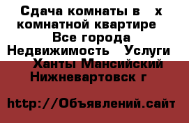 Сдача комнаты в 2-х комнатной квартире - Все города Недвижимость » Услуги   . Ханты-Мансийский,Нижневартовск г.